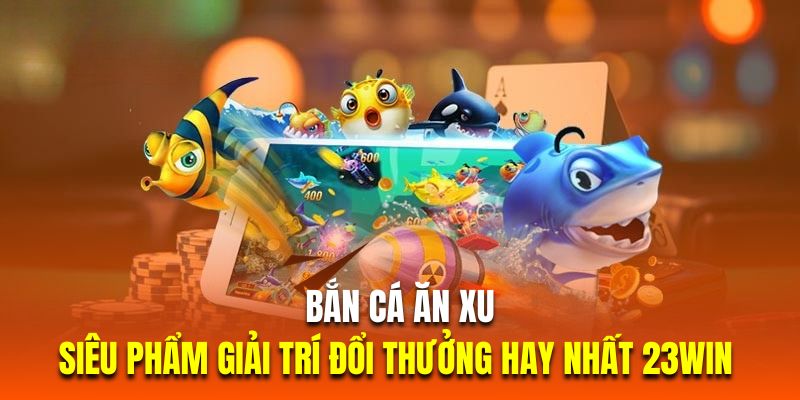 bắn cá ăn xu siêu phẩm cực hot