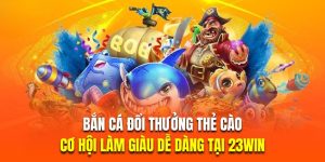 bắn cá đổi thưởng thẻ cào mang lại cơ hội làm giàu