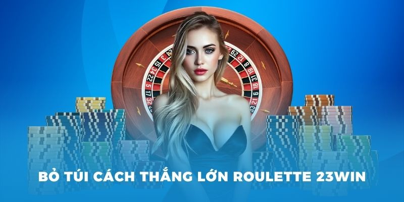 Bỏ túi cách thắng lớn khi chơi roulette 23win