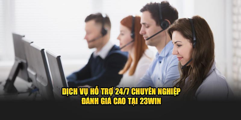 Dịch vụ hỗ trợ 24/7 chuyên nghiệp đánh giá cao tại 23WIN