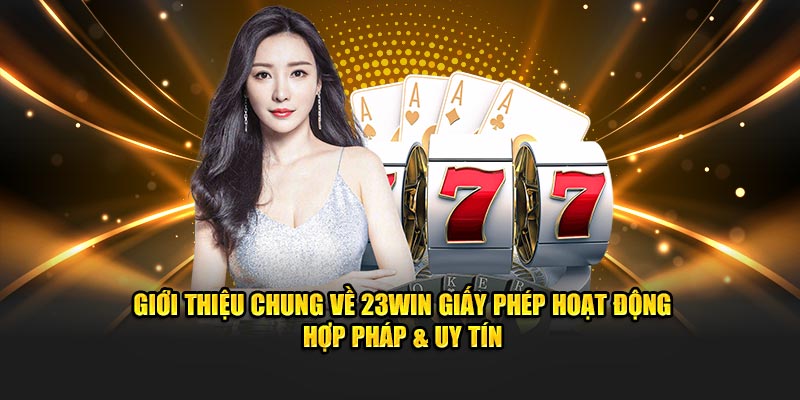 Giới thiệu chung về 23WIN giấy phép hoạt động hợp pháp & uy tín