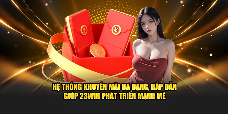 Hệ thống khuyến mãi đa dạng, hấp dẫn giúp 23WIN phát triển mạnh mẽ