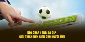 kèo chấp 1 trái là gì giải thích đơn giản cho người mới