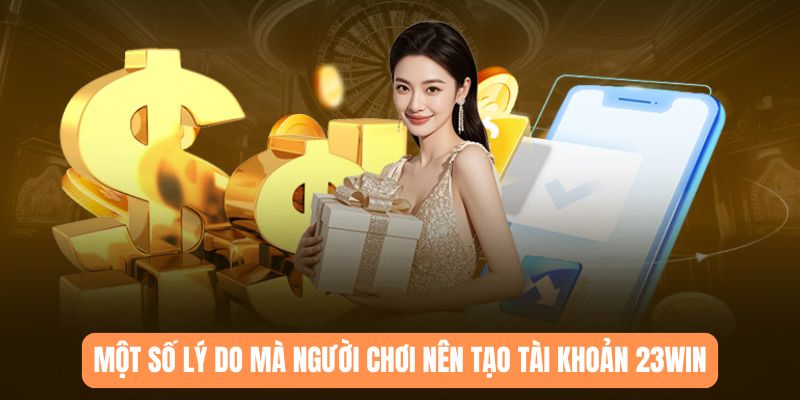 Một số lý do mà người chơi nên tạo tài khoản 23WIN