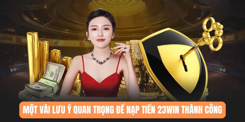 Một vài lưu ý quan trọng để nạp tiền 23WIN thành công