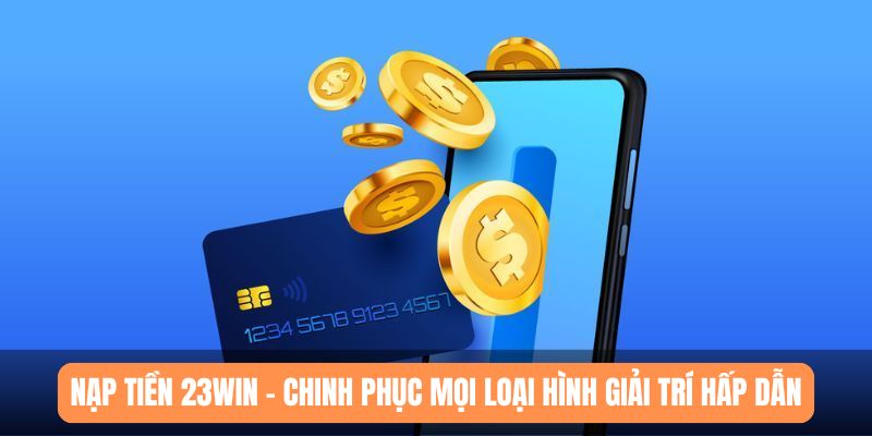 nạp tiền 23win chinh phục mọi loại hình giải trí hấp dẫn