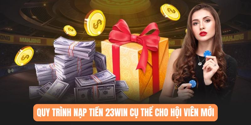 Quy trình nạp tiền 23WIN cụ thể cho hội viên mới