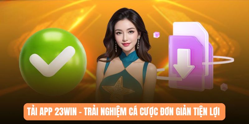 tải app 23win trải nghiệm cá cược đơn giản tiện lợi