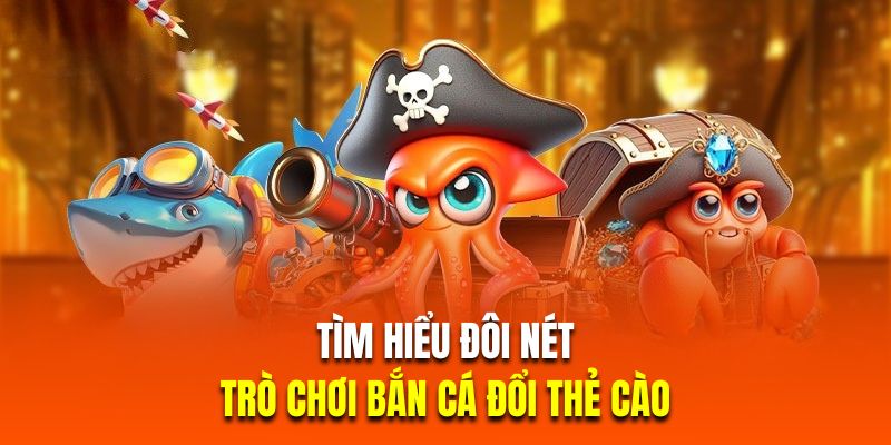 Tìm hiểu đôi nét về trò chơi bắn cá đổi thẻ cào