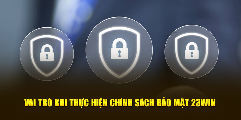 Vai trò khi thực hiện chính sách bảo mật 23Win