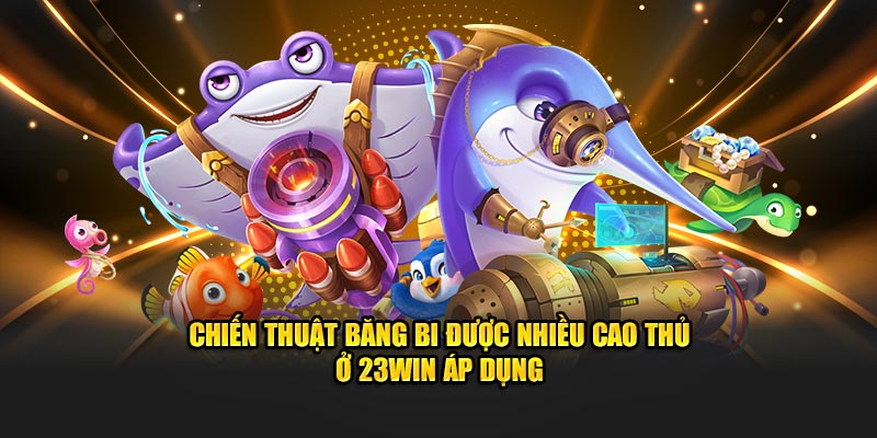 Chiến thuật băng bi được nhiều cao thủ ở 23WIN áp dụng