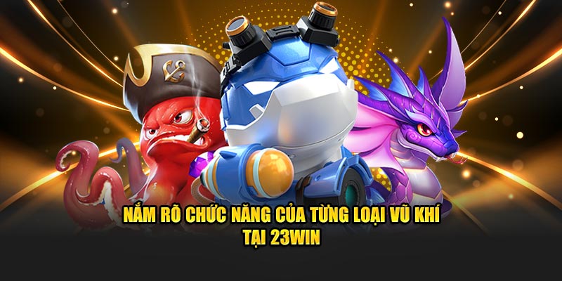 Nắm rõ chức năng của từng loại vũ khí tại 23WIN