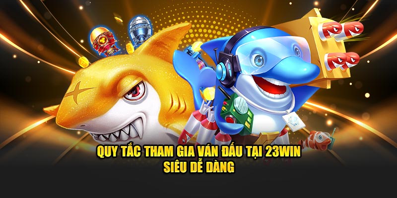 Quy tắc tham gia ván đấu tại 23WIN siêu dễ dàng