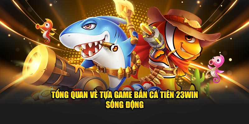 Tổng quan về tựa game bắn cá tiên 23WIN sống động